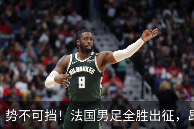 势不可挡！法国男足全胜出征，昂首挺进世界杯四强
