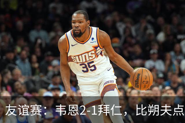友谊赛：韦恩2-1拜仁，比朔夫点射，乌尔赖希送礼