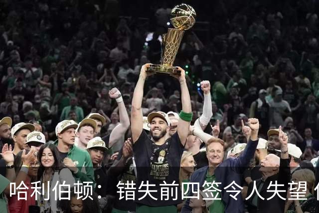 哈利伯顿：错失前四签令人失望 但我们得到了联盟最好中锋之一