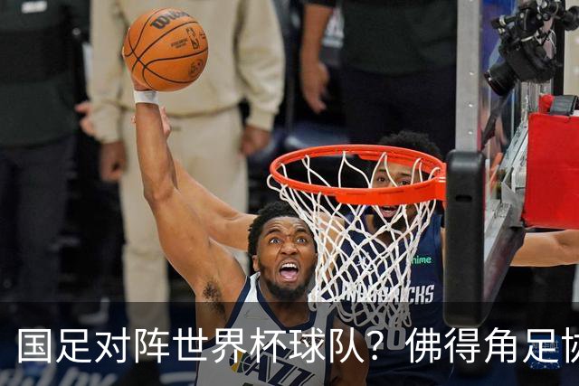 国足对阵世界杯球队？佛得角足协副主席透露，将安排中佛友谊赛