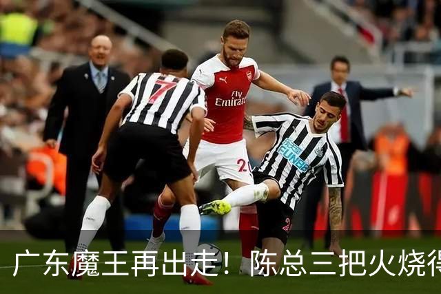 广东魔王再出走！陈总三把火烧得噼啪响，徐杰两个字回怼全网！