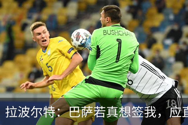 拉波尔特：巴萨若真想签我，应直接和毕包谈而非通过其他渠道