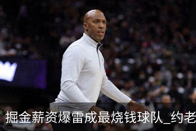 掘金薪资爆雷成最烧钱球队 约老师争冠之路到头了？