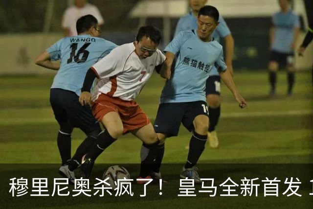 穆里尼奥杀疯了！皇马全新首发 11 人，全欧无解豪华阵