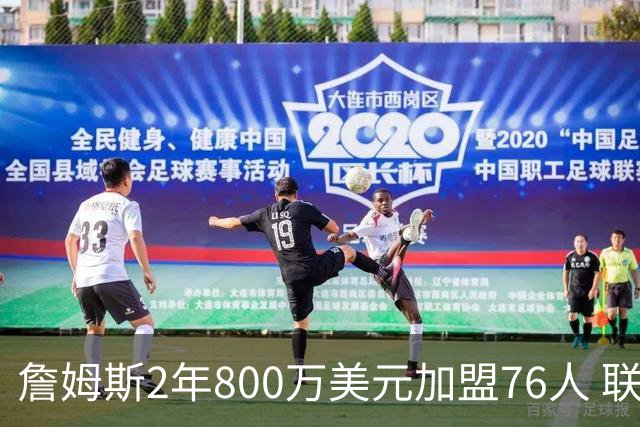 詹姆斯2年800万美元加盟76人 联手大帝+马克西+布朗