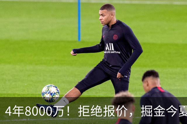 4年8000万！拒绝报价，掘金今夏最大难题！