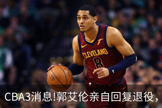 CBA3消息!郭艾伦亲自回复退役，宏远内线大将归队，郭昊文掉出NBA夏联名单！